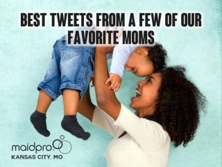 Best Tweets From A Few Of Our
Favorite Moms
By: MaidPro Kansas City
 