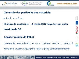 Dimensão das partículas dos materiais:
entre 2 cm e 8 cm
Mistura de materiais – A razão C/N deve ter um valor
próximo de 30
Local e Volume da Pilha:
Levemente ensombrado e com cortinas contra o vento é
vantajoso. Aceso a água para regar a pilha convenientemente.
 