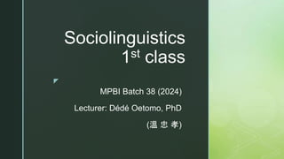 ◤
Sociolinguistics
1st class
MPBI Batch 38 (2024)
Lecturer: Dédé Oetomo, PhD
(溫 忠 孝)
 