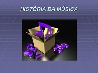 HISTÓRIA DA MÚSICA
 