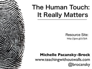 The Human Touch:
 It Really Matters


               Resource Site:
                h"p://goo.gl/yTjkA




  Michelle Pacansky-Brock
www.teachingwithoutwalls.com
                @brocansky
 
