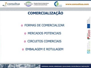 COMERCIALIZAÇÃO
o FORMAS DE COMERCIALIZAR
o MERCADOS POTENCIAIS
o CIRCUITOS COMERCIAIS
o EMBALAGEM E ROTULAGEM
 