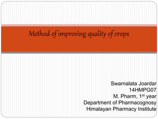 Method of improving quality of crops
Swarnalata Joardar
14HMPG07
M. Pharm, 1st year
Department of Pharmacognosy
Himalayan Pharmacy Institute
 