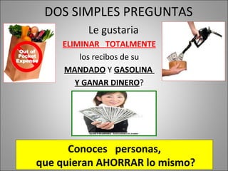 DOS SIMPLES PREGUNTAS Conoces  personas, que quieran AHORRAR lo mismo? Le gustaria ELIMINAR  TOTALMENTE los recibos de su  MANDADO  Y  GASOLINA  Y GANAR DINERO ? 