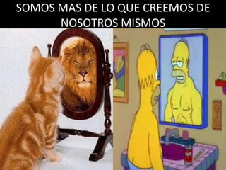 SOMOS MAS DE LO QUE CREEMOS DE NOSOTROS MISMOS 