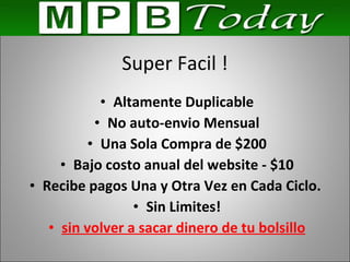 Super Facil ! Altamente Duplicable No auto-envio Mensual Una Sola Compra de $200 Bajo costo anual del website - $10 Recibe pagos Una y Otra Vez en Cada Ciclo.  Sin Limites! sin volver a sacar dinero de tu bolsillo 