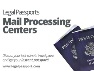 LegalPassport’s
MailProcessing
www.legalpassport.com
Discuss your last-minute travel plans
and get your instant passport!
Centers
 