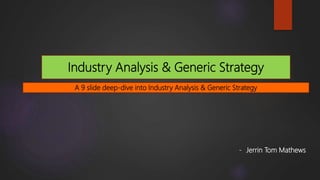 Industry Analysis & Generic Strategy
- Jerrin Tom Mathews
A 9 slide deep-dive into Industry Analysis & Generic Strategy
 