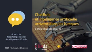 Y êtes-vous préparé(e) ?
ChatBots
et intelligence artificielle
arrivent dans les banques
2017 - Christophe Clouzeau
#chatbots
#assistantpersonnel
#intelligenceartificielle
 