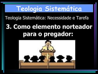 Teologia Sistemática: Necessidade e Tarefa 3. Como elemento norteador para o pregador:   Teologia Sistemática 