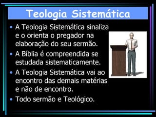 A Teologia Sistemática sinaliza e o orienta o pregador na elaboração do seu sermão. A Bíblia é compreendida se estudada sistematicamente. A Teologia Sistemática vai ao encontro das demais matérias e não de encontro. Todo sermão e Teológico. Teologia Sistemática 