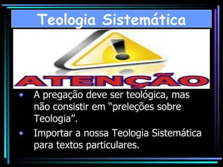 A pregação deve ser teológica, mas não consistir em “preleções sobre Teologia”. Importar a nossa Teologia Sistemática para textos particulares.  Teologia Sistemática 