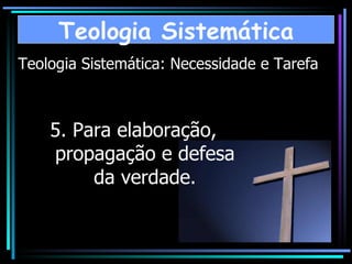 Teologia Sistemática: Necessidade e Tarefa 5. Para elaboração, propagação e defesa da verdade. Teologia Sistemática 
