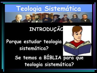 INTRODUÇÃO Teologia Sistemática Porque estudar teologia sistemática? Se temos a BÍBLIA para que teologia sistemática? 