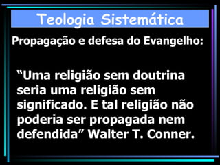 “ Uma religião sem doutrina seria uma religião sem significado. E tal religião não poderia ser propagada nem defendida” Walter T. Conner. Propagação e defesa do Evangelho: Teologia Sistemática 