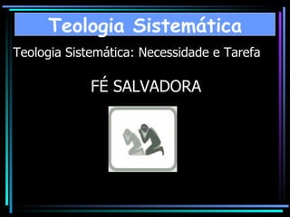 Teologia Sistemática: Necessidade e Tarefa FÉ SALVADORA Teologia Sistemática 