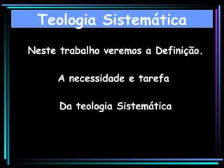Neste trabalho veremos a Definição. A necessidade e tarefa  Da teologia Sistemática Teologia Sistemática 