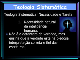 Teologia Sistemática: Necessidade e Tarefa Não é a detentora da verdade, mas ensina que a verdade está na piedosa interpretação correta e fiel das escrituras. Necessidade natural  da inteligência humana.  Teologia Sistemática 