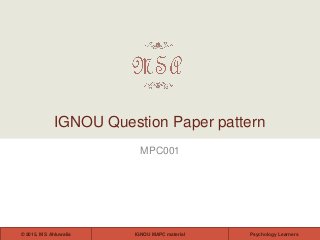 IGNOU MAPC material© 2015, M S Ahluwalia Psychology Learners
MPC001
IGNOU Question Paper pattern
 