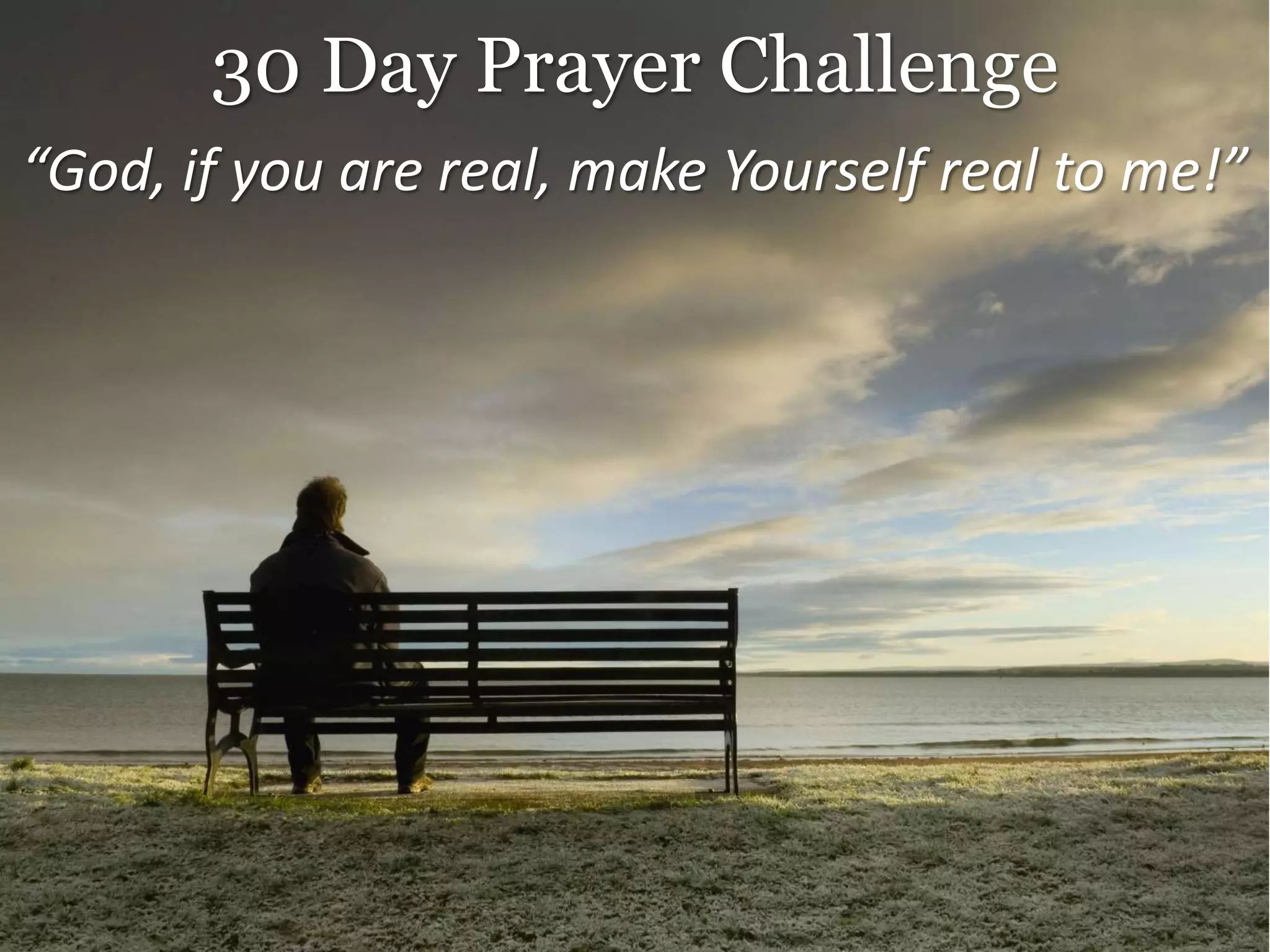 30 Day Prayer Challenge
“God, if you are real, make Yourself real to me!”
 