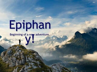 Epiphan
y!
Beginning of a new adventure.
 