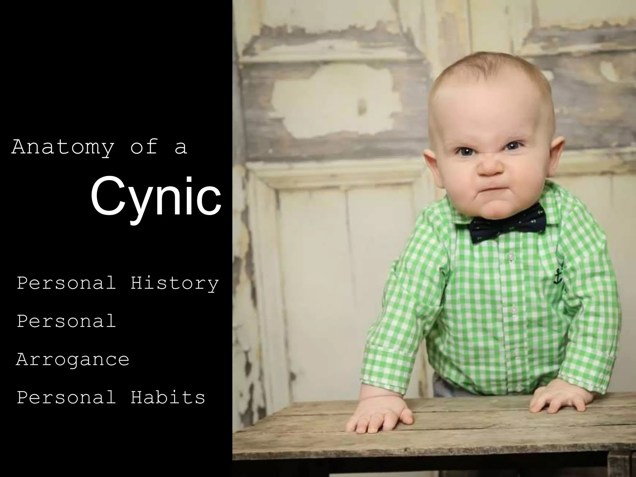 Anatomy of a
Cynic
Personal History
Personal
Arrogance
Personal Habits
 