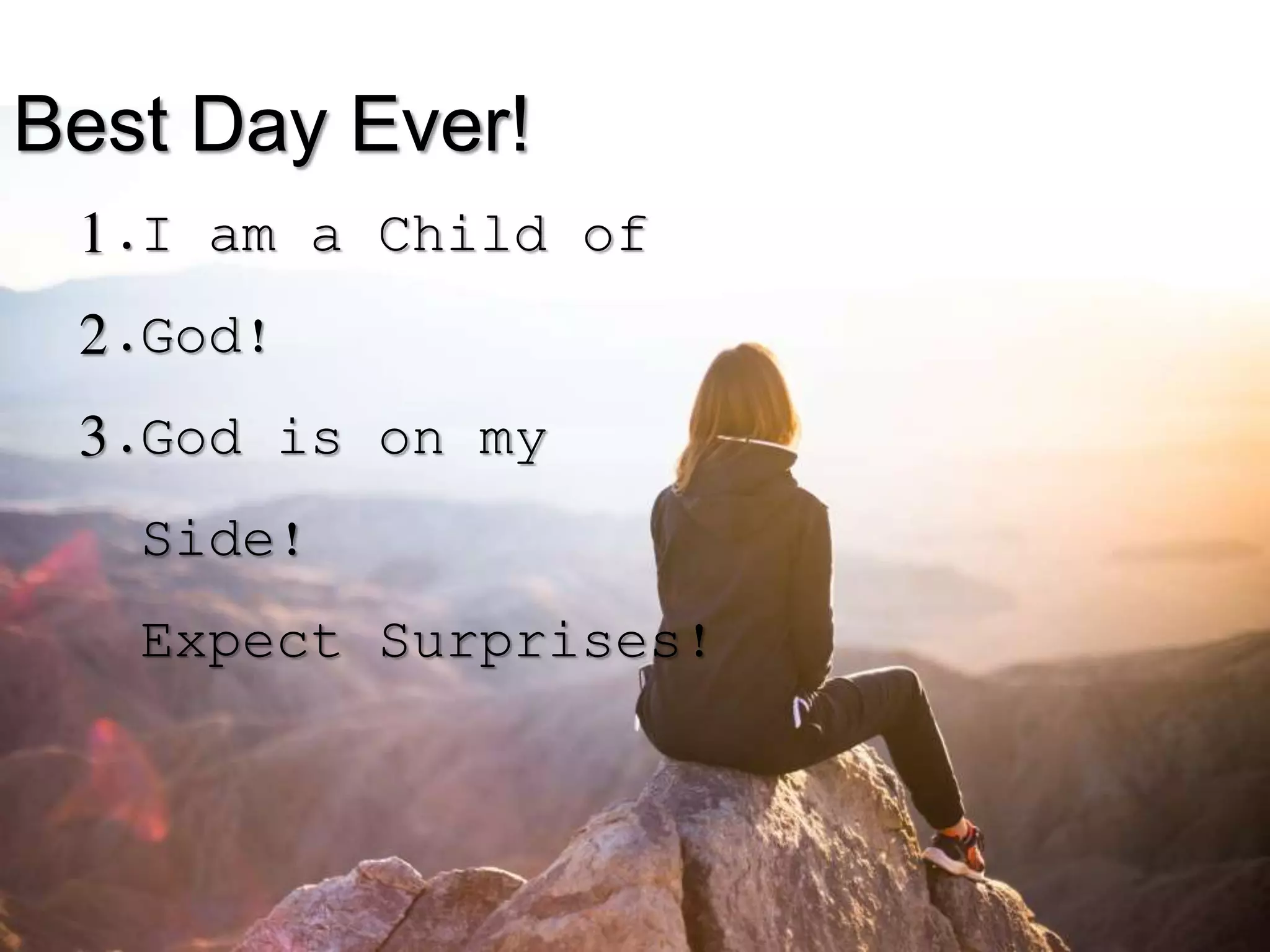 Best Day Ever!
1.
2.
3.
I am a Child of
God!
God is on my
Side!
Expect Surprises!
 