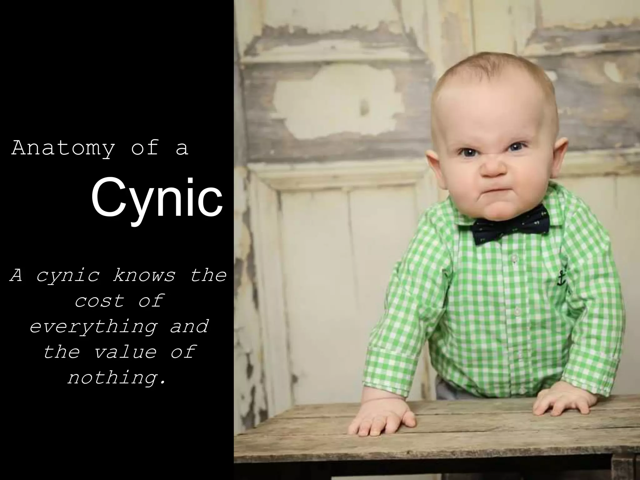 Anatomy of a
Cynic
A cynic knows the
cost of
everything and
the value of
nothing.
 