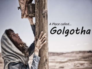 A Place called…
Golgotha
 