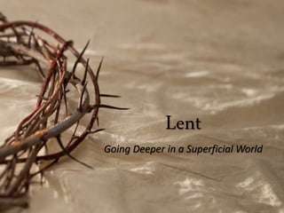 Lent
Going Deeper in a Superficial World
 
