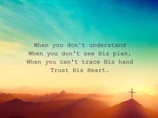 When you don’t understand
When you don't see His plan,
When you can't trace His hand
Trust His Heart.
 