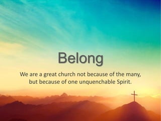 Belong
We are a great church not because of the many,
but because of one unquenchable Spirit.
 