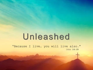 Unleashed
“Because I live, you will live also.”
John 14:19
 
