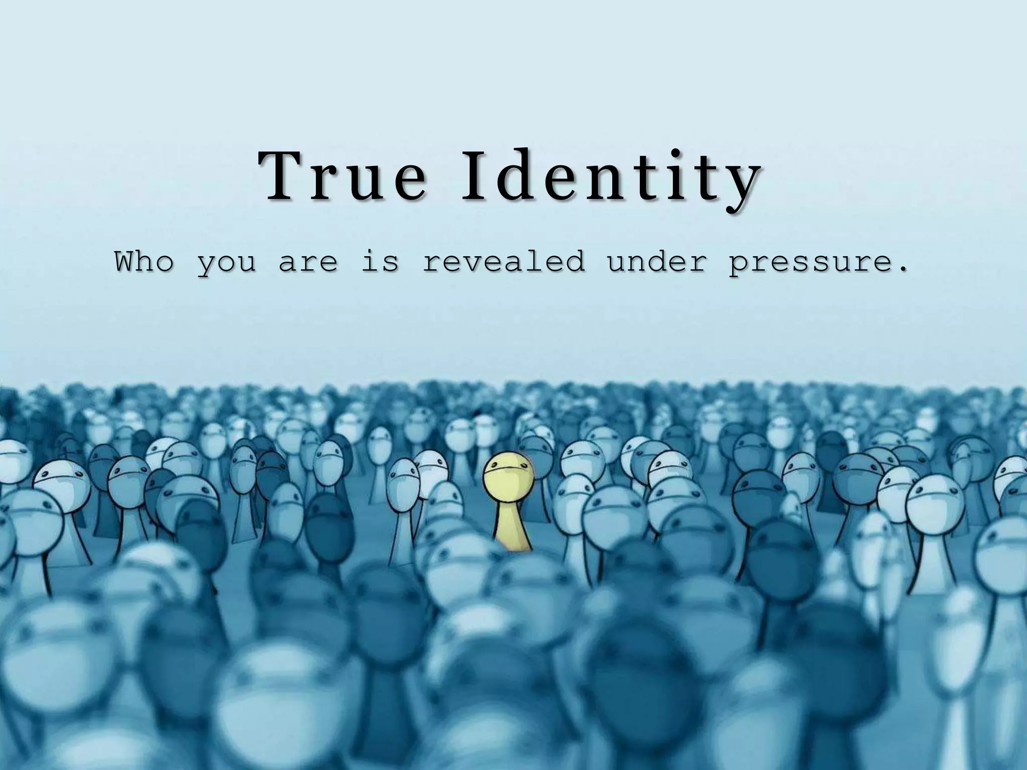 True Identity
Who you are is revealed under pressure.
 