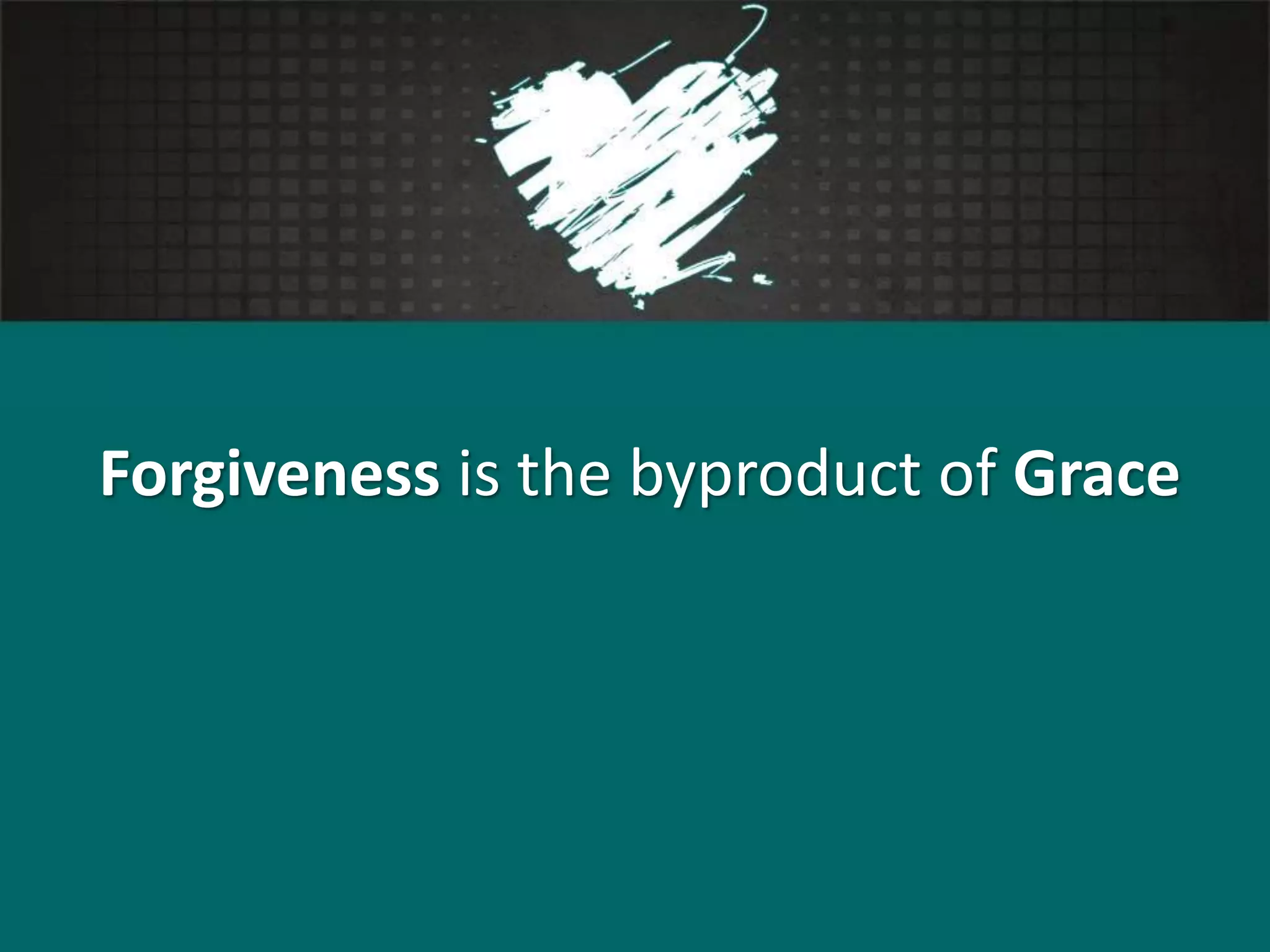 Forgiveness is the byproduct of Grace
 