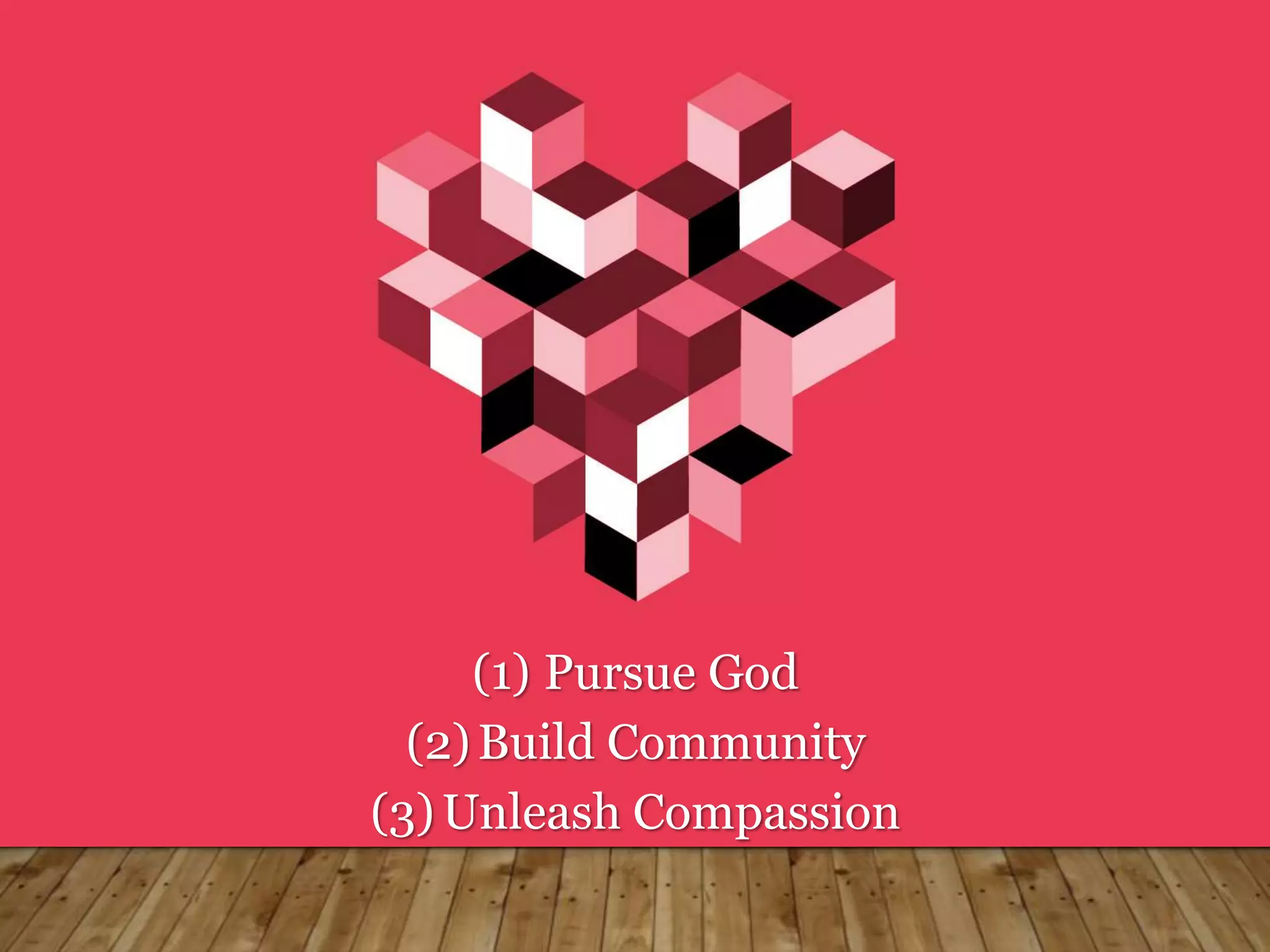 (1) Pursue God
(2)Build Community
(3)Unleash Compassion
 