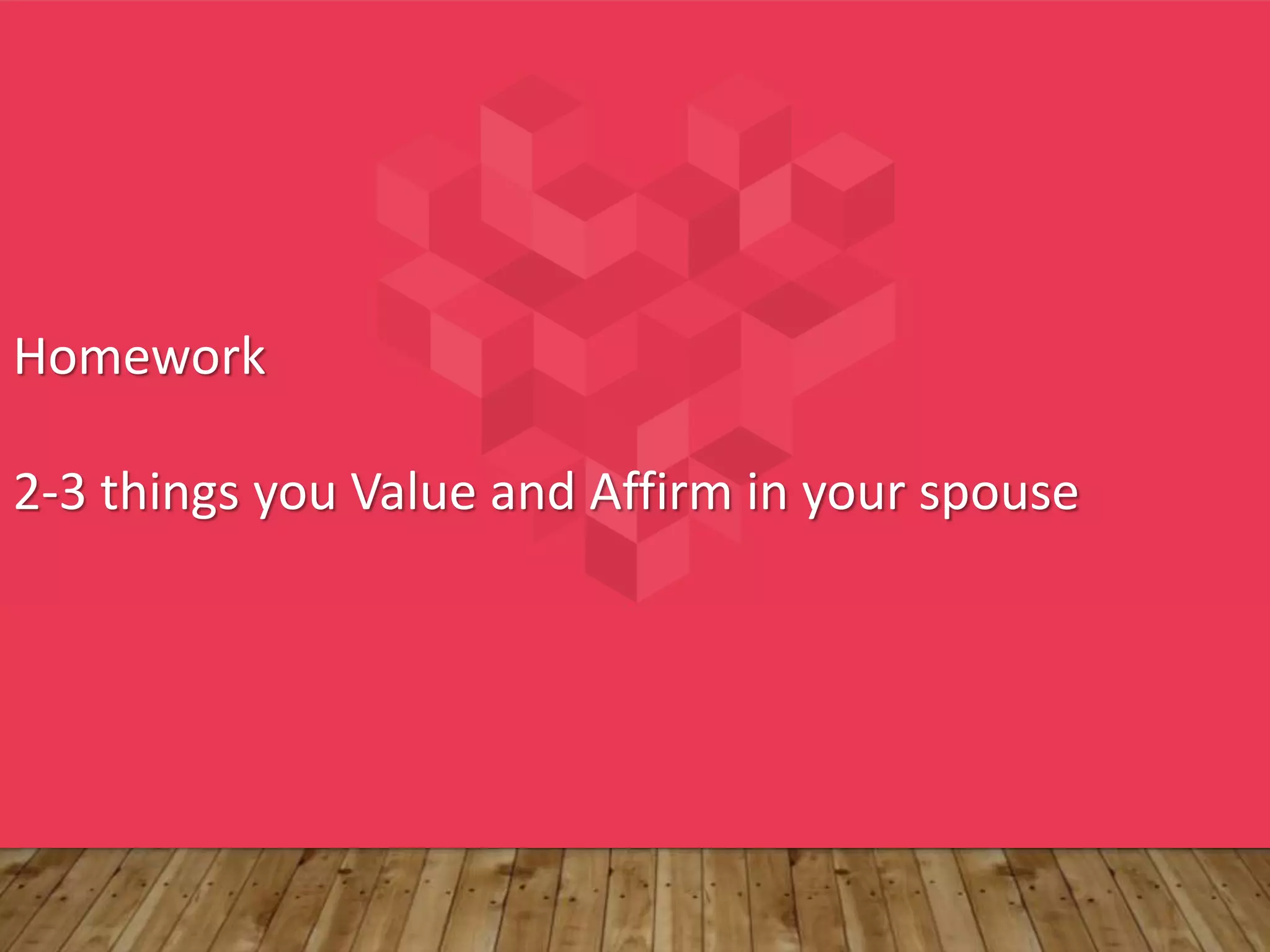 Homework
2-3 things you Value and Affirm in your spouse
 