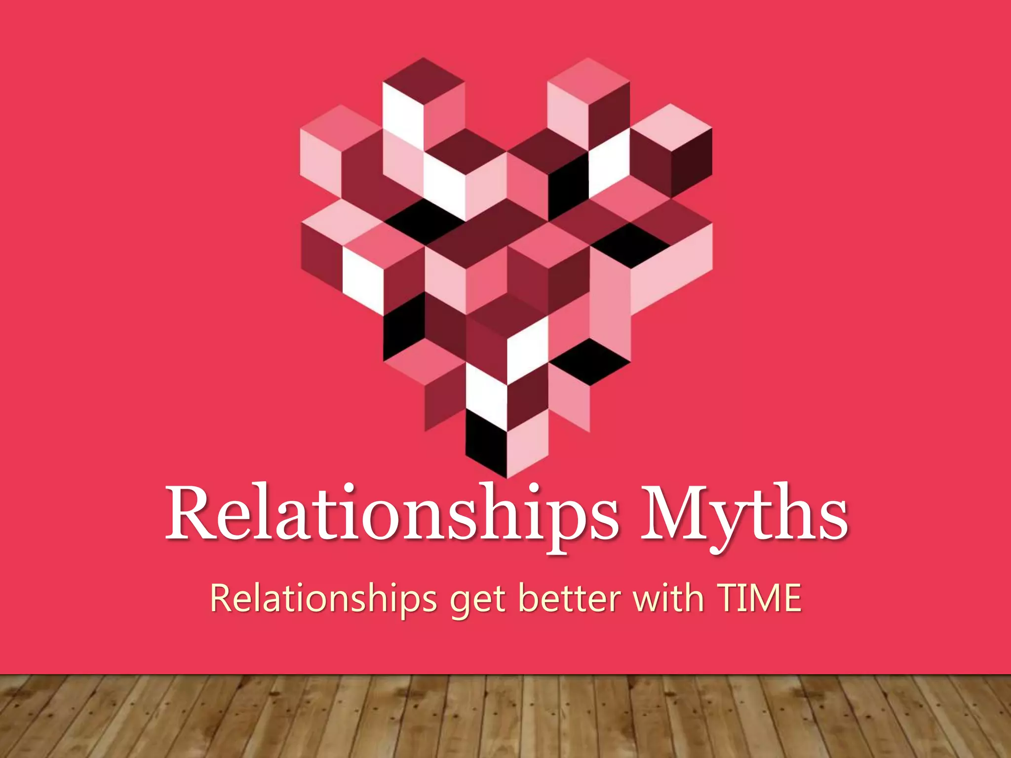 Relationships Myths
Relationships get better with TIME
 