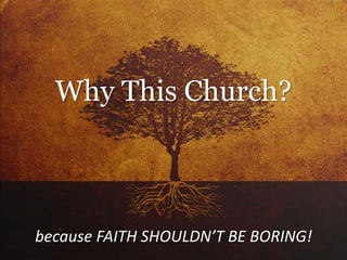 because FAITH SHOULDN’T BE BORING!
Why This Church?
 