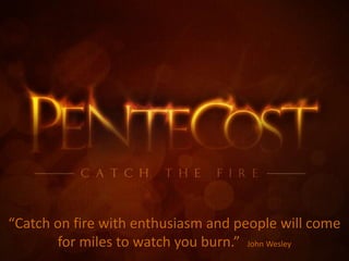 “Catch on fire with enthusiasm and people will come
for miles to watch you burn.” John Wesley
 