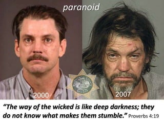 “The way of the wicked is like deep darkness; they
do not know what makes them stumble.” Proverbs 4:19
paranoid
 