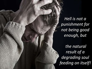 Hell is not a
punishment for
not being good
enough, but
the natural
result of a
degrading soul
feeding on itself!
 