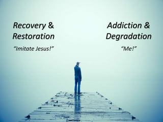Recovery &
Restoration
Addiction &
Degradation
“Imitate Jesus!” “Me!”
 