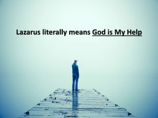 Lazarus literally means God is My Help
 