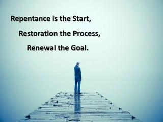 Repentance is the Start,
Restoration the Process,
Renewal the Goal.
 