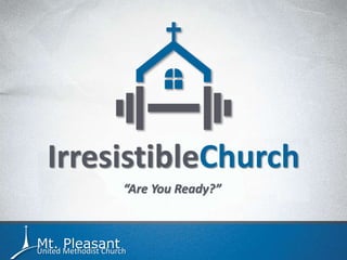 Mt. PleasantUnited Methodist Church
IrresistibleChurch
“Are You Ready?”
 