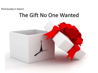 The Gift No One Wanted
Third Sunday in Advent
 