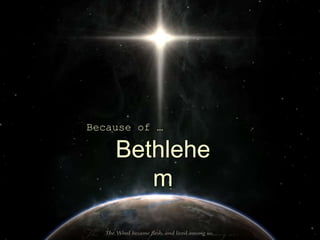 Bethlehe
m
Because of …
 