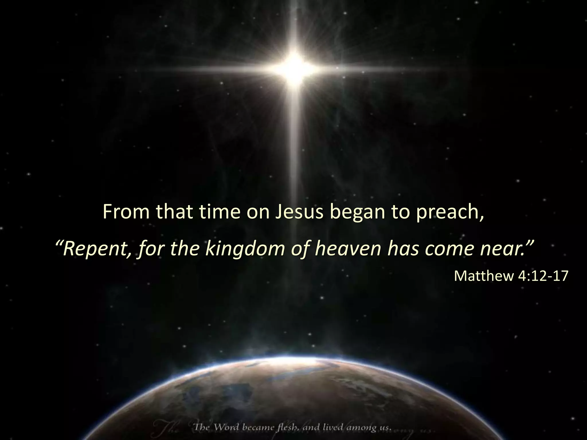 From that time on Jesus began to preach,
“Repent, for the kingdom of heaven has come near.”
Matthew 4:12-17