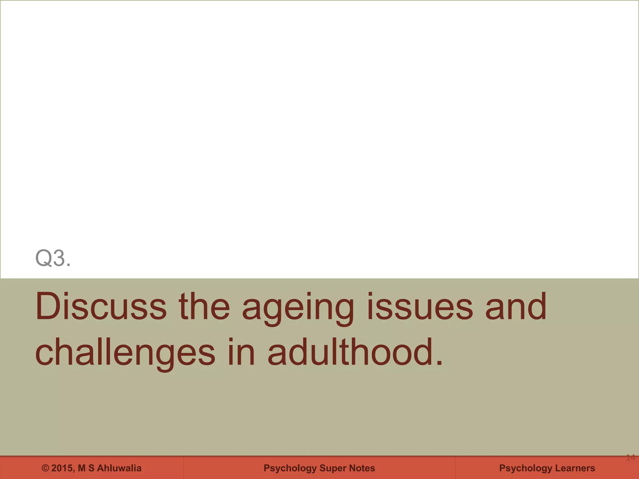 Psychology Super Notes© 2015, M S Ahluwalia Psychology Learners
Discuss the ageing issues and
challenges in adulthood.
Q3.
14
 